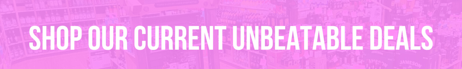 Shop Our Current Unbeatable Deals